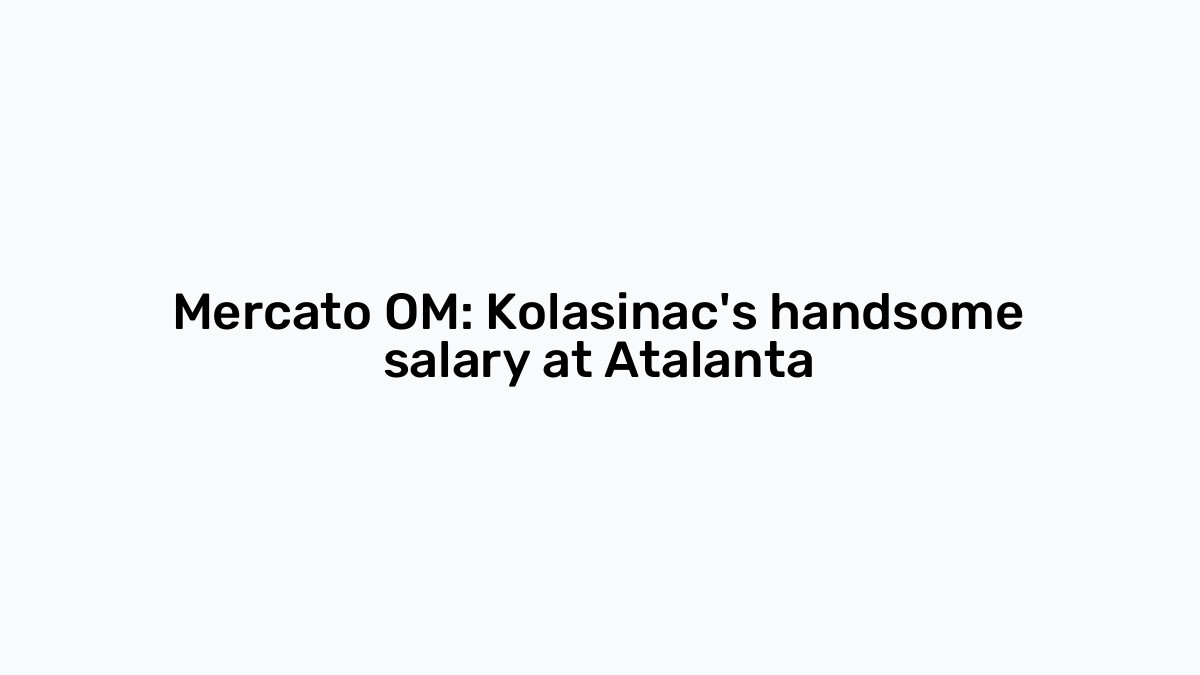 Mercato OM Kolasinac's handsome salary at Atalanta