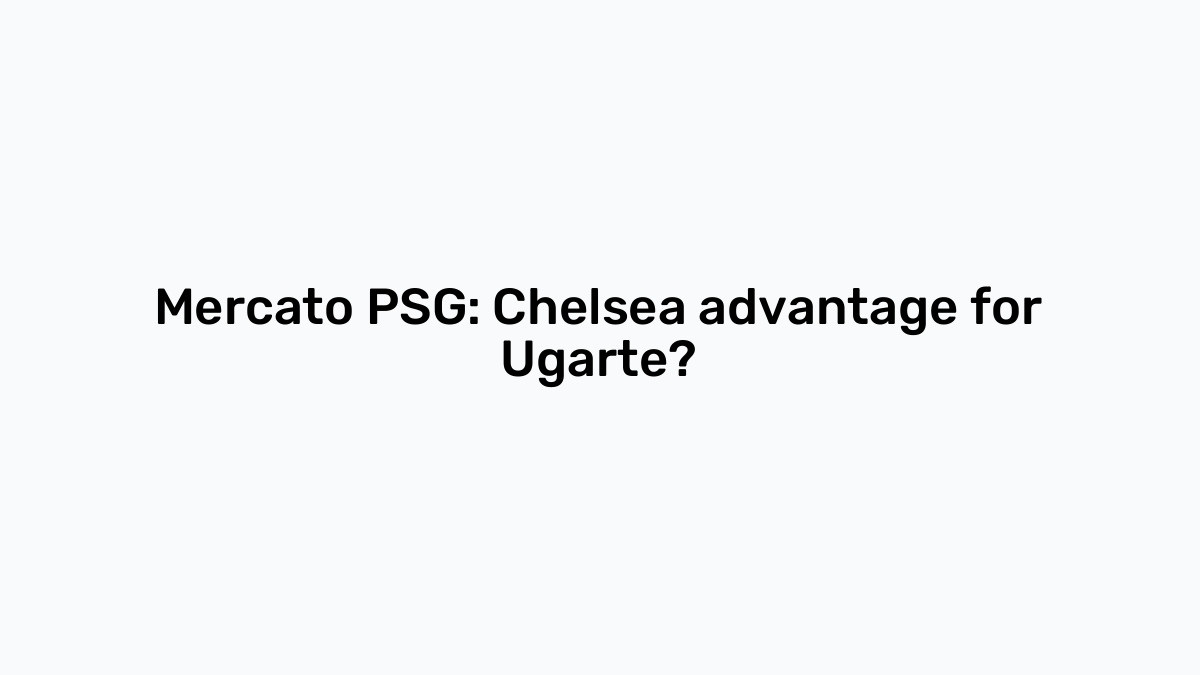 Mercato Psg Chelsea Advantage For Ugarte
